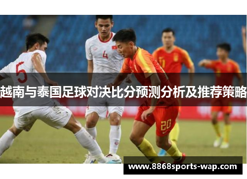 越南与泰国足球对决比分预测分析及推荐策略