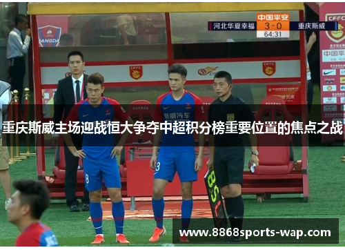 重庆斯威主场迎战恒大争夺中超积分榜重要位置的焦点之战