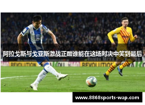 阿拉戈斯与戈亚斯激战正酣谁能在这场对决中笑到最后
